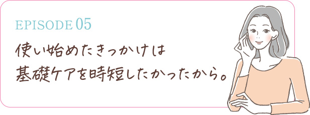 使い始めたきっかけは基礎ケアを時短したかったから。