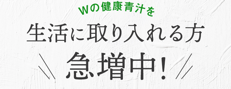 Wの健康青汁を 生活に取り入れる方急増中!