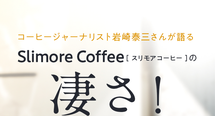 コーヒージャーナリスト岩崎泰三さんが語る Slimore Coffee [ スリモアコーヒー ]の凄さ！