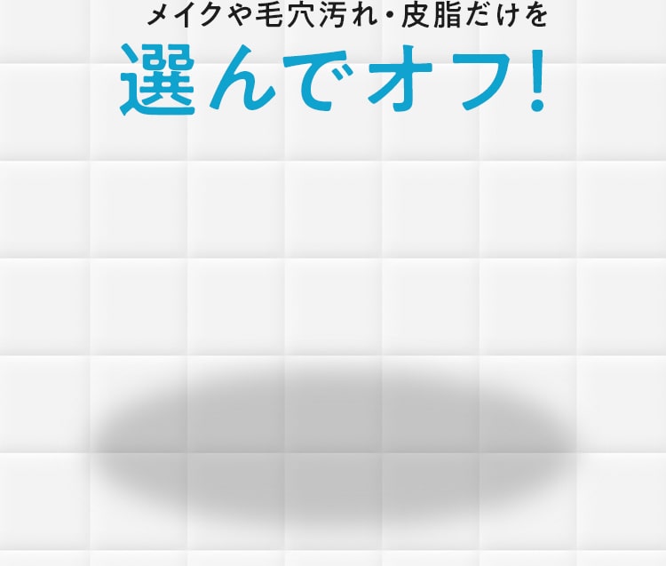 メイクや毛穴汚れ・皮脂だけを選んでオフ！