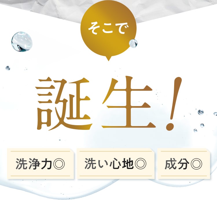 そこで誕生!洗浄力◎ 洗い心地◎ 成分◎