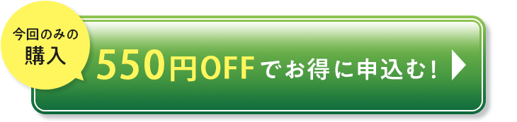 今回のみの 購入 550円OFFでお得に申込む!