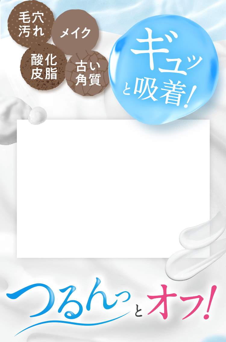 毛穴汚れ・メイク・酸化・皮脂・古い角質とギュッと吸着!