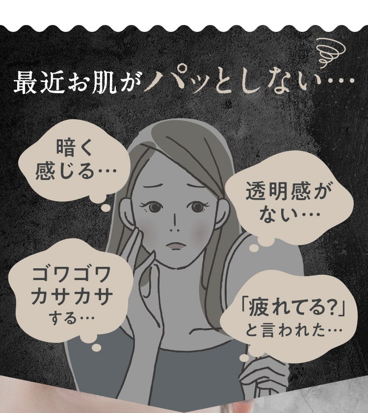 最近お肌がパッとしない...暗く感じる...透明感がない...「疲れてる？」と言われた…ゴワゴワ カサカサ する…