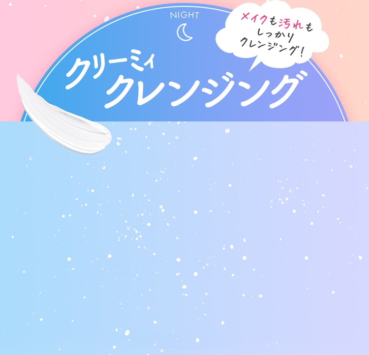 メイクも汚れも しっかり クレンジング！クリーミィクレンジング