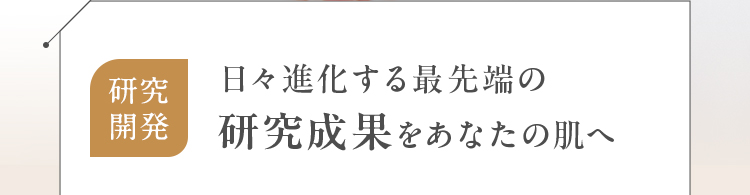 研究開発 日々進化する最先端の研究成果をあなたの肌へ
