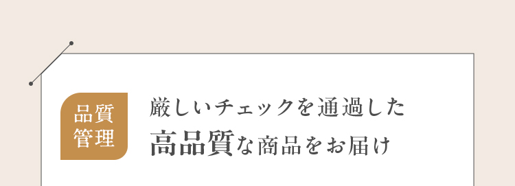 品質管理 厳しいチェックを通過した高品質な商品をお届け
