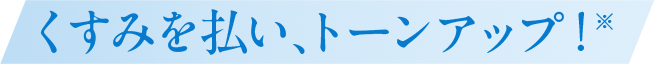 くすみを払い、トーンアップ！※
