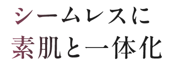 シームレスに素肌と一体化