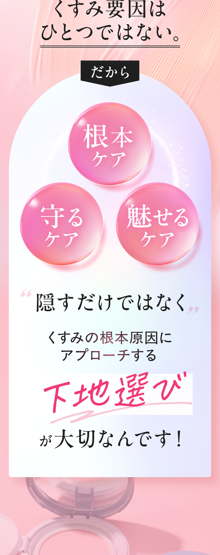 くすみ要因はひとつではない。だから隠すだけではなく、くすみの根本原因にアプローチする下地選びが大切なんです！