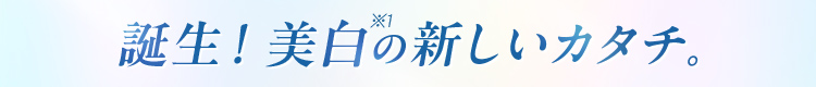 誕生！美白の新しいカタチ。