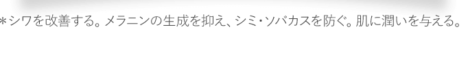 ＊シワを改善する。メラニンの生成を抑え、シミ・ソバカスを防ぐ。肌に潤いを与える。