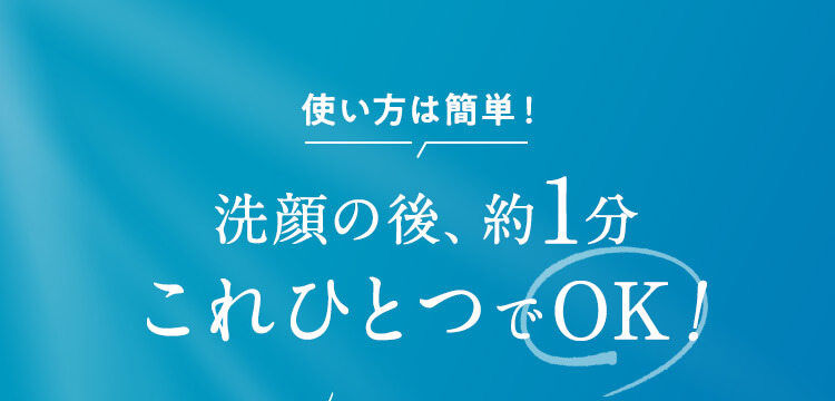 使い方は簡単！洗顔の後、約１分これひとつでOK！