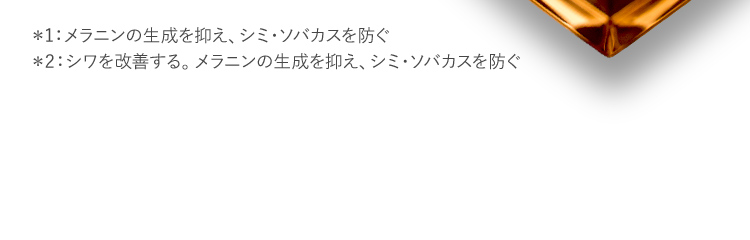 ＊1：抗シワ効能評価試験ガイドラインに基づくグレード３（明らかな浅いシワ）～５（やや深いシワ）のシワを示す＊2：メラニンの生成を抑え、シミ・ソバカスを防ぐ＊3：日本初…日本で初めて有効成分ビタミンPPを配合した薬用化粧品を発売（2020年9月18日時点新日本製薬調べ）＊4：シワを改善する。メラニンの生成を抑え、シミ・ソバカスを防ぐ。肌に潤いを与える。