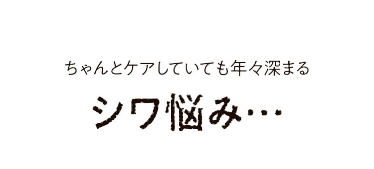 ちゃんとケアしていても年々深まるシワ悩み…