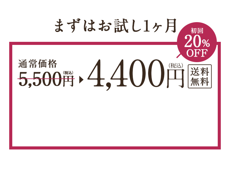 まずはお試し1ヶ月 4,400円（税込） 送料無料 初回20%OFF