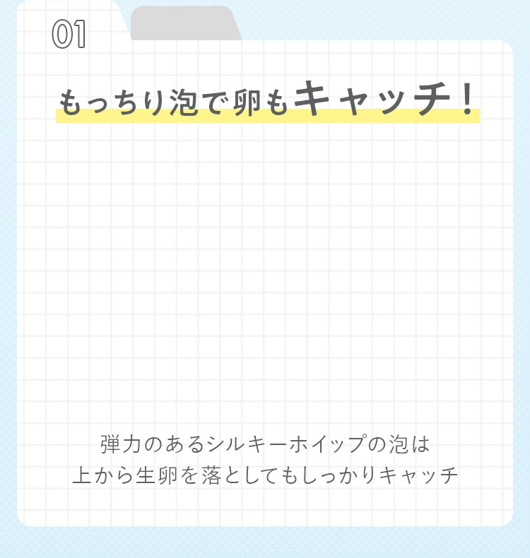 もっちり泡で卵もキャッチ！