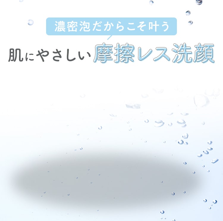 濃密泡だからこそ叶う肌にやさしい摩擦レス洗顔