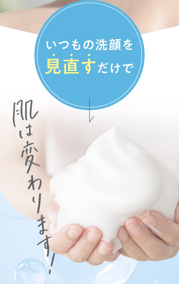 いつもの洗顔を見直すだけで肌はかわります！