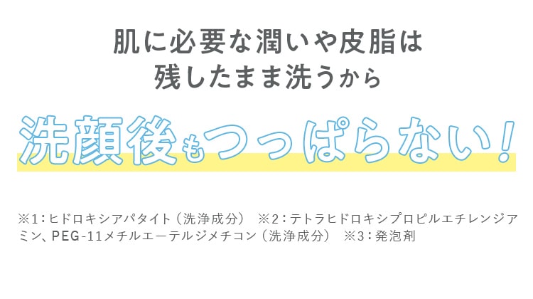 肌に必要な潤いや皮脂は 残したまま洗うから洗顔後もつっぱらない！