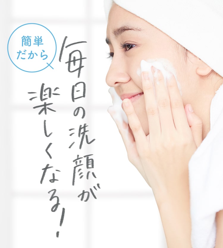簡単だから毎日の洗顔が楽しくなる！