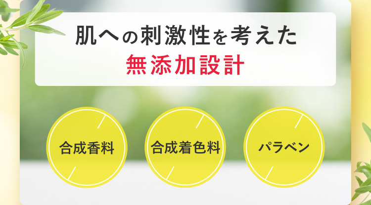 肌への刺激性を考えた 無添加設計 合成香料 合成着色料 パラベン不使用