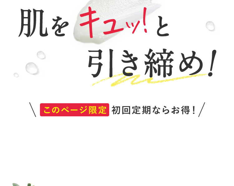 肌をキュッ！と 引き締め！ このページ限定 初回定期ならお得！