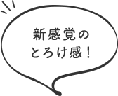 新感覚のとろけ感！