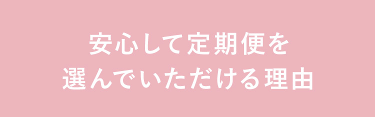 安心して定期便を選んでいただける理由