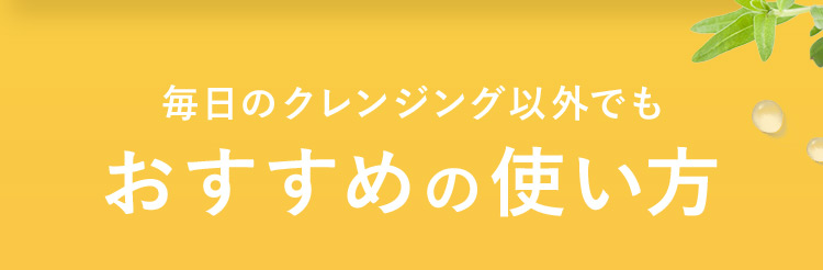 毎日のクレンジング以外でもおすすめの使い方