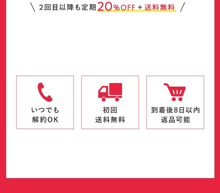 定期の回数縛りなし いつでも解約OK 初回送料無料 到着後8日以内返品可能