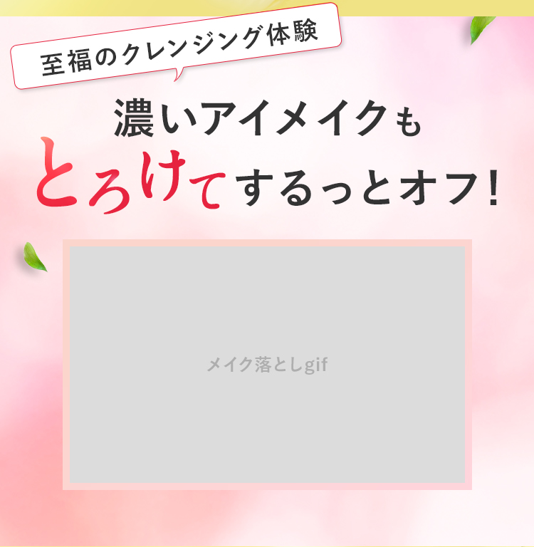 至福のクレンジング体験 濃いアイメイクもとろけてするっとオフ！