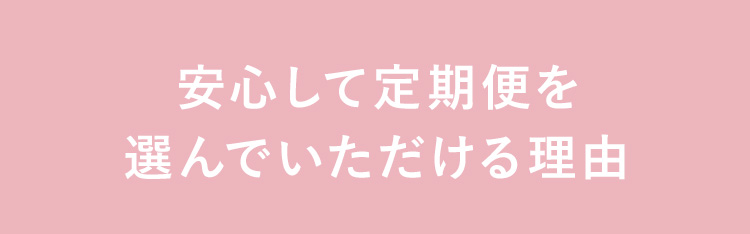 安心して定期便を選んでいただける理由​