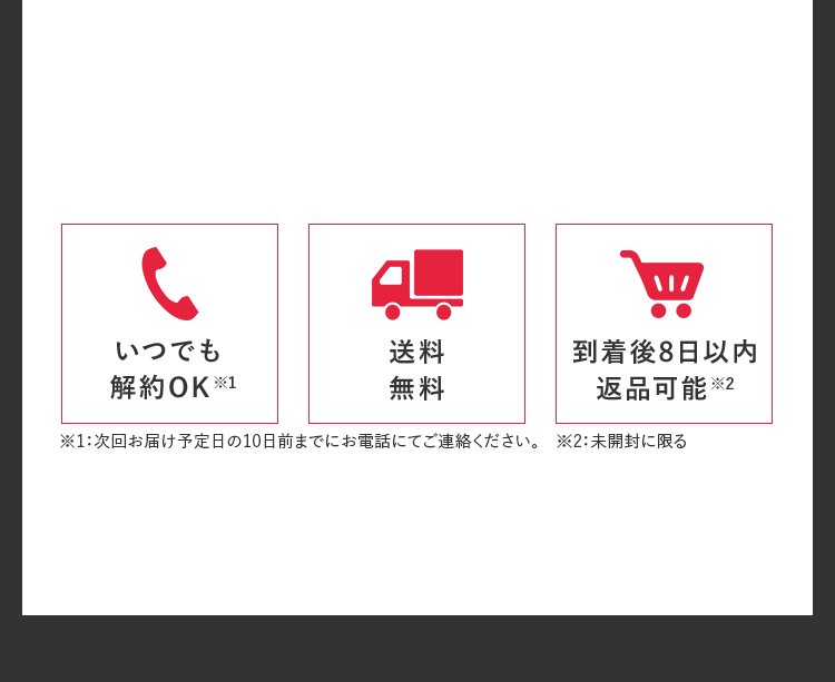 いつでも解約OK※1 送料無料 到着後8日以内返品可能※2