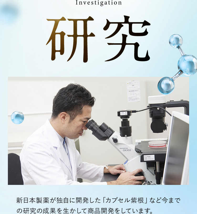 Investigation 研究 新日本製薬が独自に開発した 「カプセル紫根」など今までの研究の成果を生かして商品開発をしています。