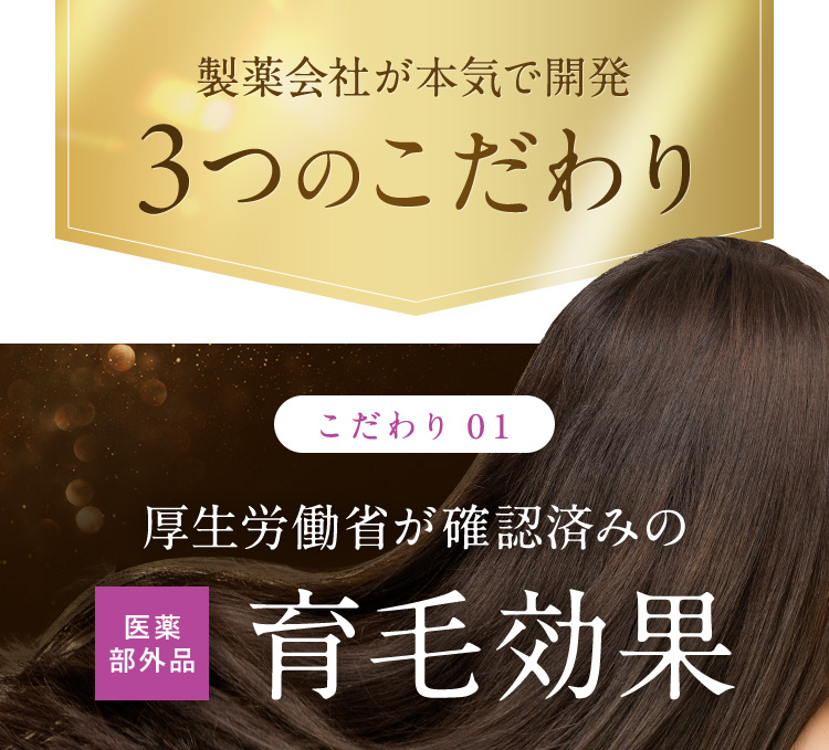 製薬会社が本気で開発 3つのこだわり こだわり01 厚生労働省が確認済みの育毛効果 医薬部外品