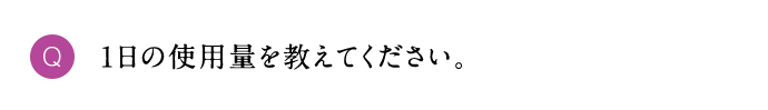 Q 1日の使用量を教えてください。