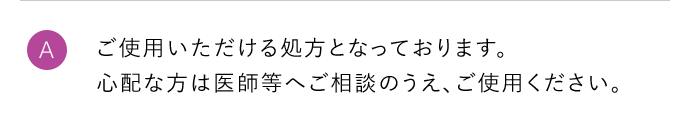 A ご使用いただける処方となっております。心配な方は医師等へご相談のうえ、ご使用ください。