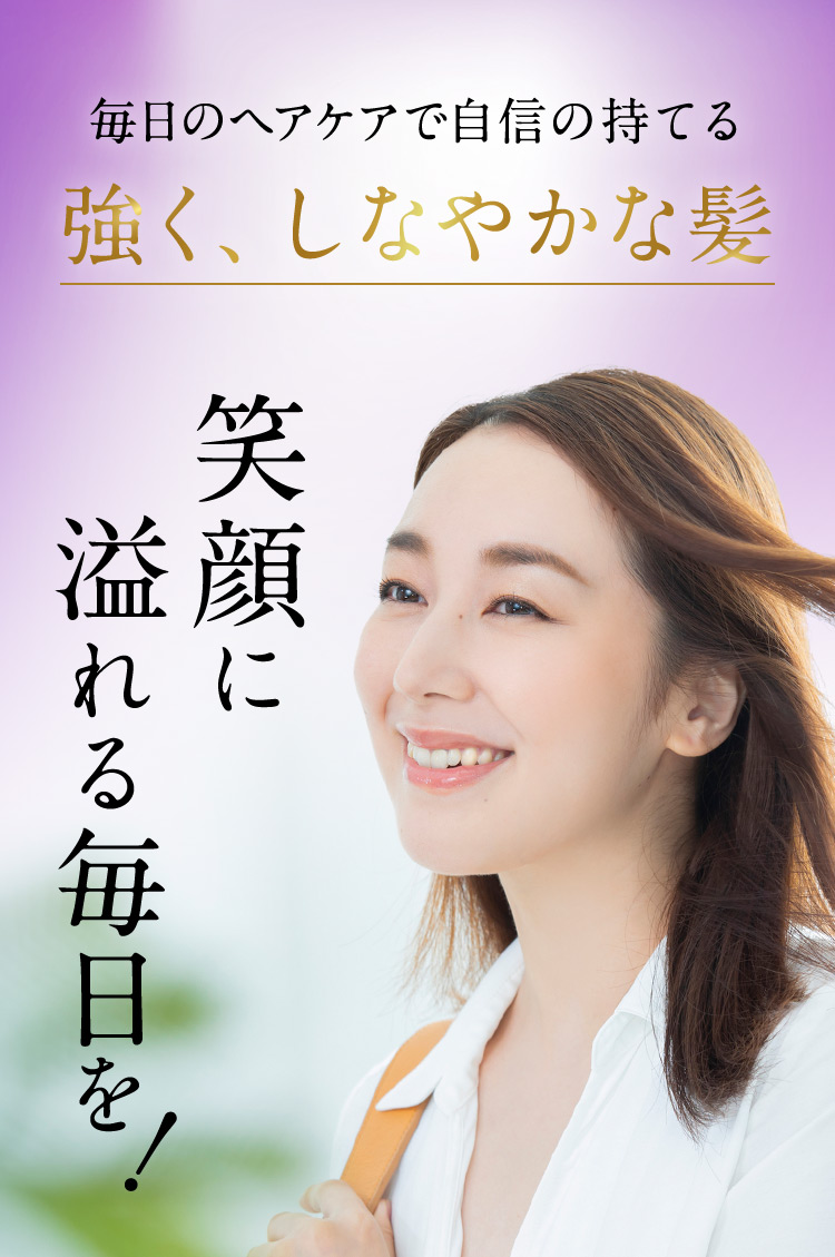 毎日のヘアケアで自信の持てる 強く、しなやかな髪 笑顔に溢れる毎日を！