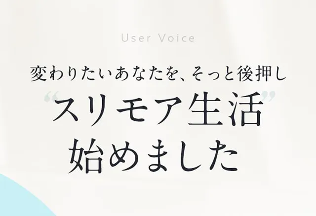 User Voice変わりたいあなたを、そっと後押し スリモア生活始めました 