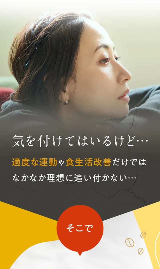 気を付けてはいるけど…適度な運動や食生活改善だけではなかなか理想に追い付かない…