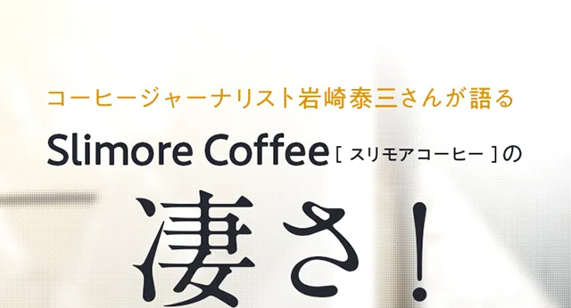 コーヒージャーナリスト岩崎泰三さんが語る Slimore Coffee [ スリモアコーヒー ]の凄さ！