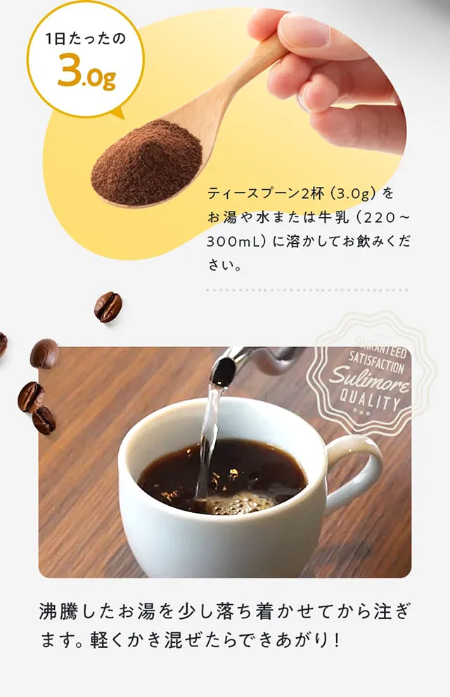 1日たったの3.0gティースプーン2杯（3.0g）を お湯や水または牛乳（220～300mL）に溶かしてお飲みください沸騰したお湯を少し落ち着かせてから注ぎます。軽くかき混ぜたらできあがり！
