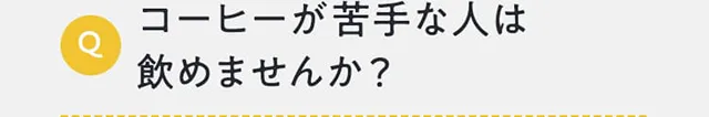 コーヒーが苦手な人は飲めませんか？