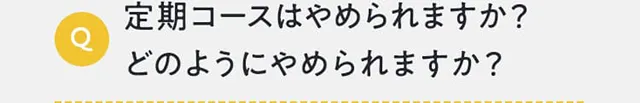 定期コースはやめられますか？どのようにやめられますか？