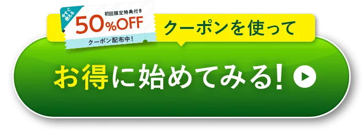 初回限定特典付き50％OFFクーポンを使って お得に始めてみる! 