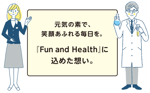 元気のもとで笑顔あふれる毎日を。Fun and Healthに込めた想い。