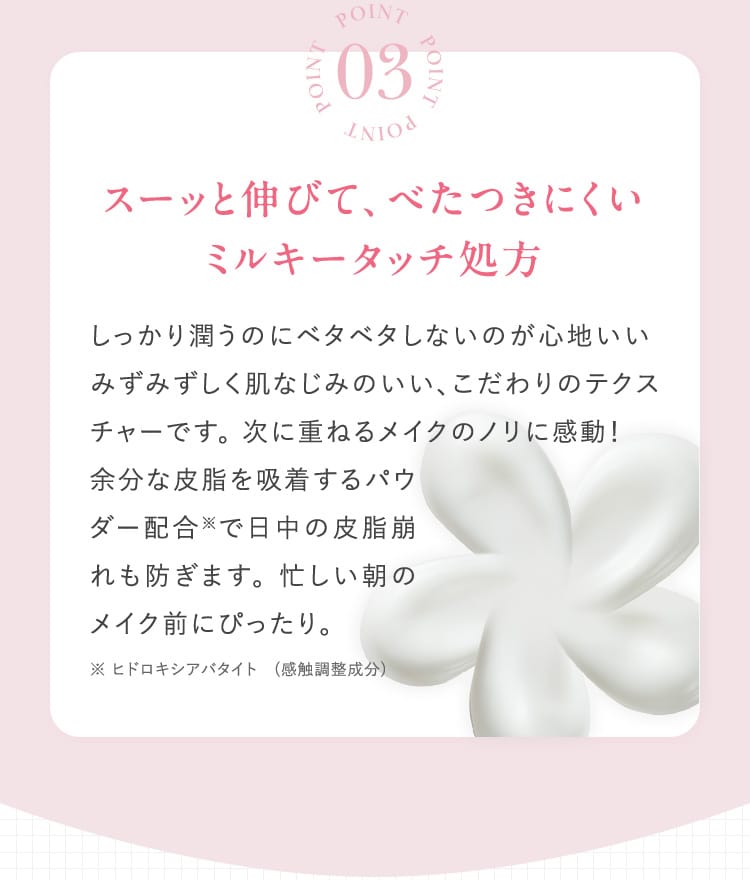 POINT03 スーッと伸びて、べたつきにくい ミルキータッチ処方